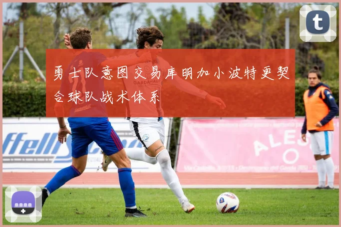 勇士队意图交易库明加小波特更契合球队战术体系