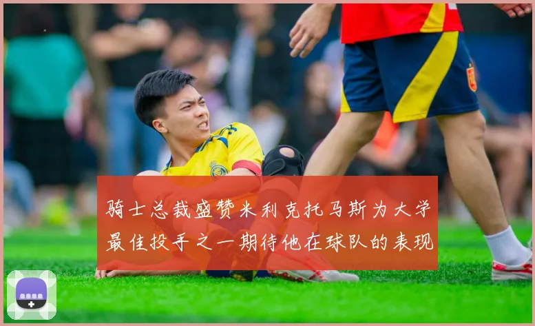 骑士总裁盛赞米利克托马斯为大学最佳投手之一期待他在球队的表现
