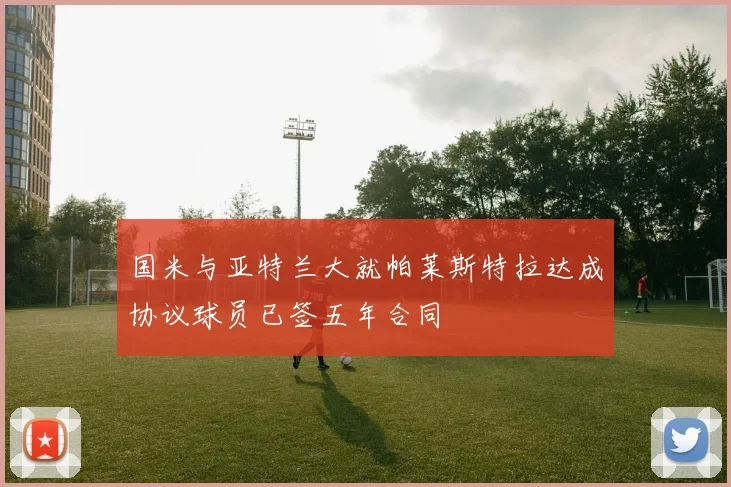 国米与亚特兰大就帕莱斯特拉达成协议球员已签五年合同