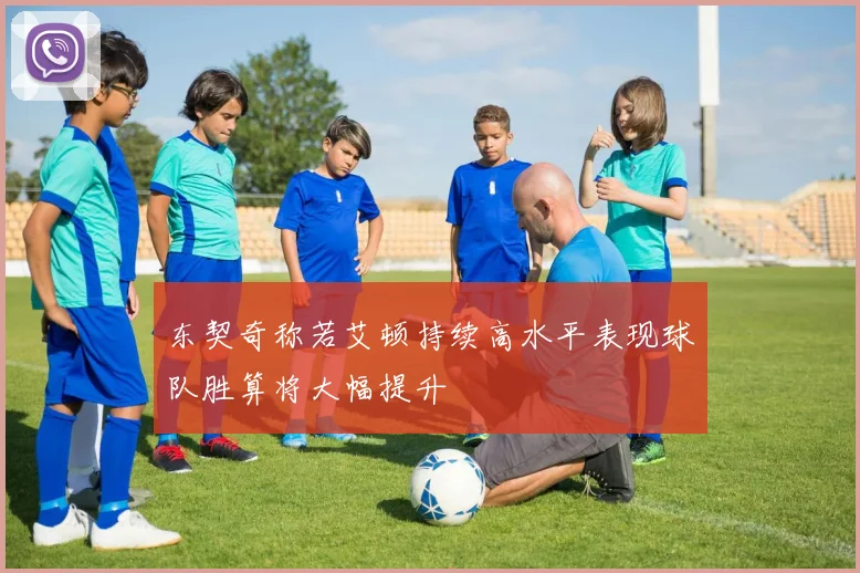 东契奇称若艾顿持续高水平表现球队胜算将大幅提升
