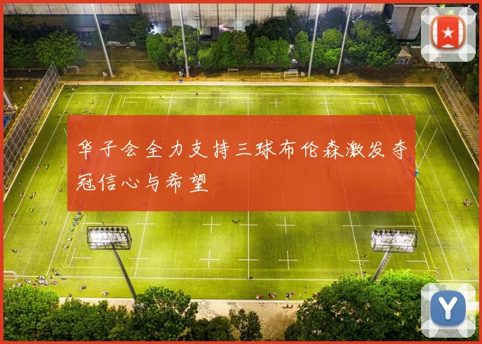 华子会全力支持三球布伦森激发夺冠信心与希望