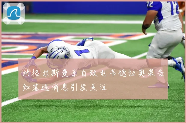 纳格尔斯曼亲自致电韦德拉奥果告知落选消息引发关注