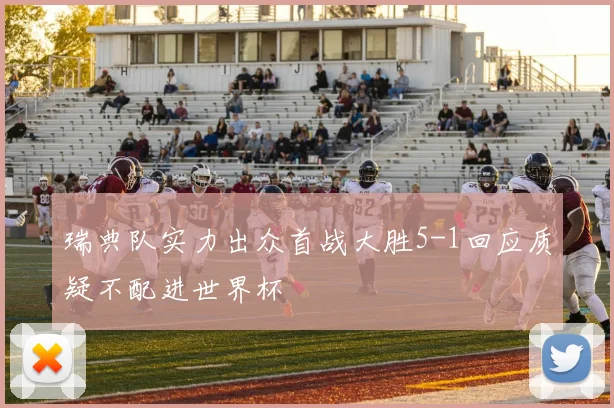 瑞典队实力出众首战大胜5-1回应质疑不配进世界杯
