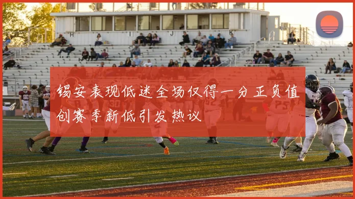锡安表现低迷全场仅得一分正负值创赛季新低引发热议