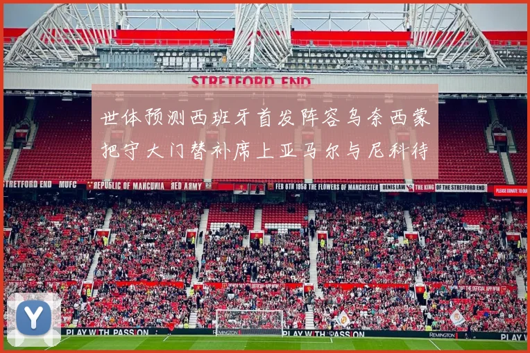 世体预测西班牙首发阵容乌奈西蒙把守大门替补席上亚马尔与尼科待命