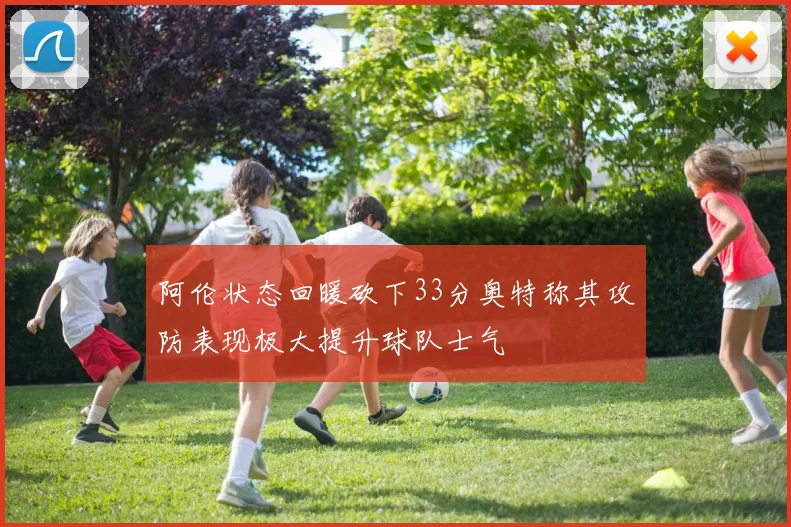 阿伦状态回暖砍下33分奥特称其攻防表现极大提升球队士气