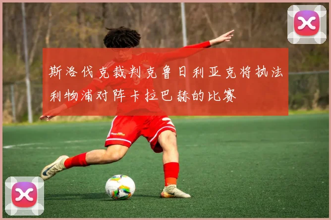 斯洛伐克裁判克鲁日利亚克将执法利物浦对阵卡拉巴赫的比赛